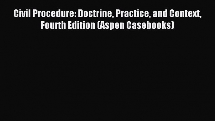 [Read book] Civil Procedure: Doctrine Practice and Context Fourth Edition (Aspen Casebooks)