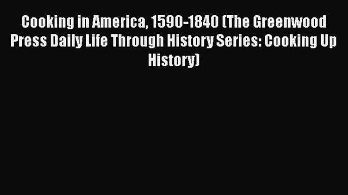 [Read book] Cooking in America 1590-1840 (The Greenwood Press Daily Life Through History Series: