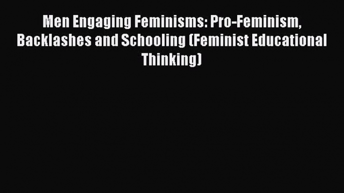 [Read book] Men Engaging Feminisms: Pro-Feminism Backlashes and Schooling (Feminist Educational