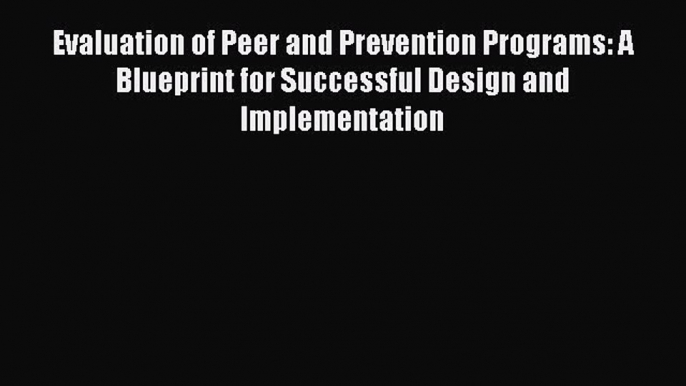 Read Evaluation of Peer and Prevention Programs: A Blueprint for Successful Design and Implementation