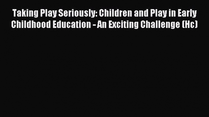 Read Taking Play Seriously: Children and Play in Early Childhood Education - An Exciting Challenge