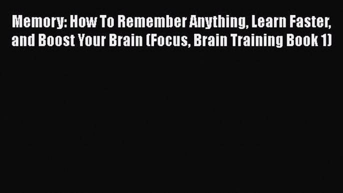 PDF Memory: How To Remember Anything Learn Faster and Boost Your Brain (Focus Brain Training