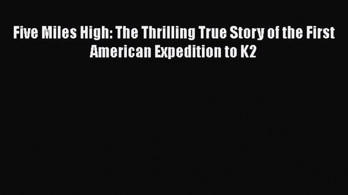 PDF Five Miles High: The Thrilling True Story of the First American Expedition to K2  EBook
