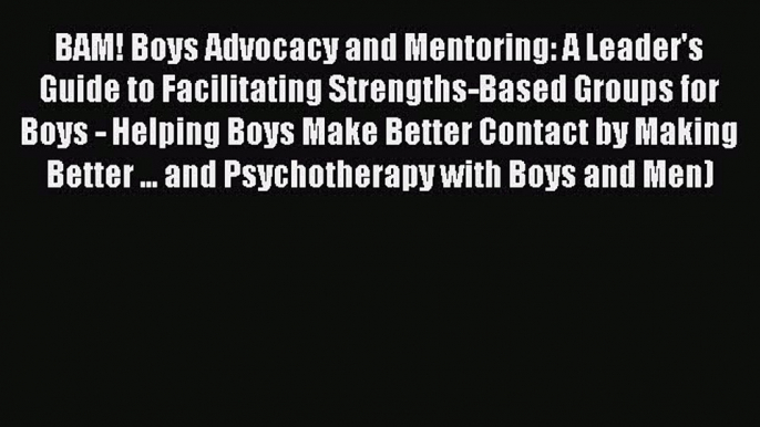 [PDF] BAM! Boys Advocacy and Mentoring: A Leader's Guide to Facilitating Strengths-Based Groups