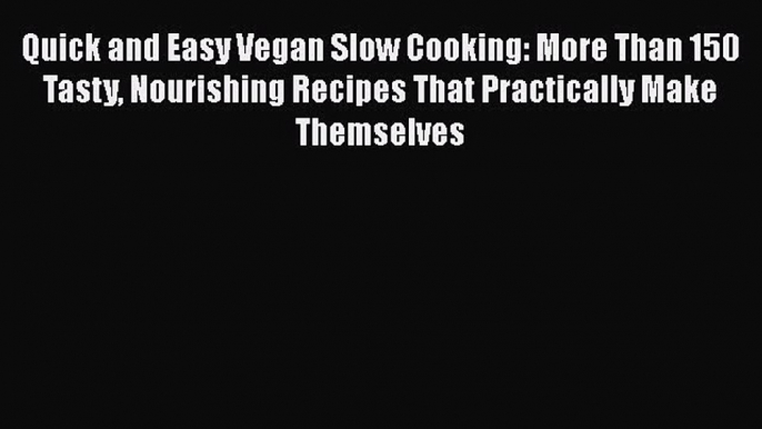 Read Quick and Easy Vegan Slow Cooking: More Than 150 Tasty Nourishing Recipes That Practically