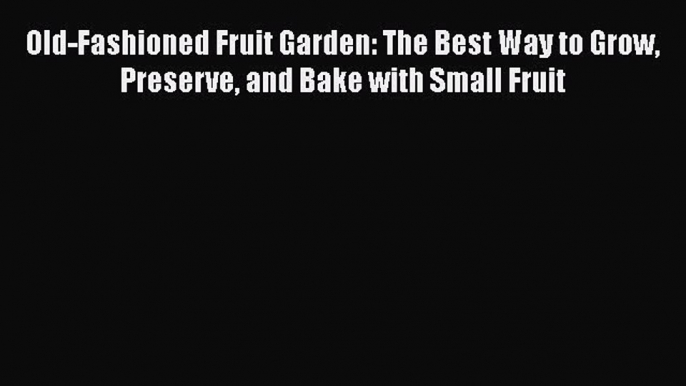 [Read Book] Old-Fashioned Fruit Garden: The Best Way to Grow Preserve and Bake with Small Fruit