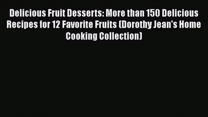 [Read Book] Delicious Fruit Desserts: More than 150 Delicious Recipes for 12 Favorite Fruits