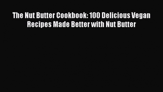 [Read Book] The Nut Butter Cookbook: 100 Delicious Vegan Recipes Made Better with Nut Butter