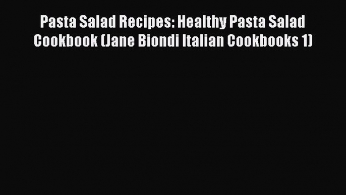 [Read Book] Pasta Salad Recipes: Healthy Pasta Salad Cookbook (Jane Biondi Italian Cookbooks