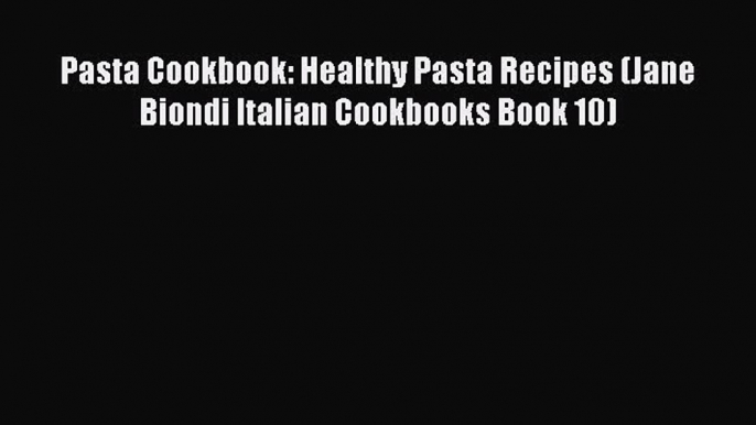 [Read Book] Pasta Cookbook: Healthy Pasta Recipes (Jane Biondi Italian Cookbooks Book 10)