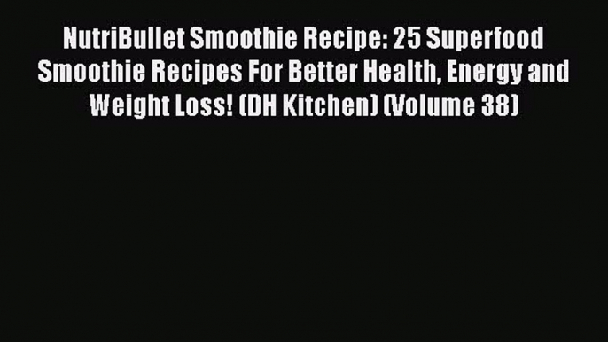 [Read Book] NutriBullet Smoothie Recipe: 25 Superfood Smoothie Recipes For Better Health Energy