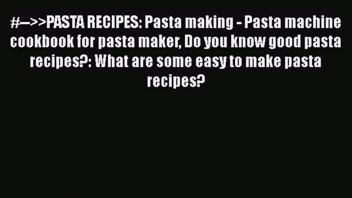 [Read Book] #-->>PASTA RECIPES: Pasta making - Pasta machine cookbook for pasta maker Do you