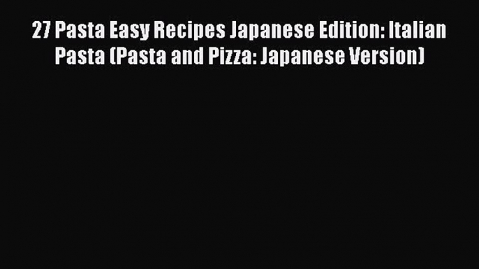 [Read Book] 27 Pasta Easy Recipes Japanese Edition: Italian Pasta (Pasta and Pizza: Japanese