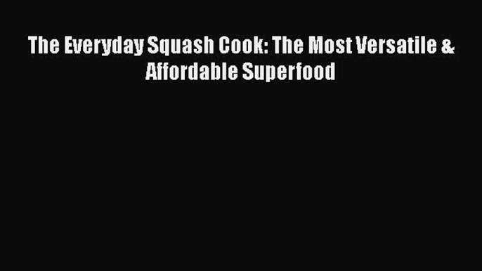 [Read Book] The Everyday Squash Cook: The Most Versatile & Affordable Superfood  EBook