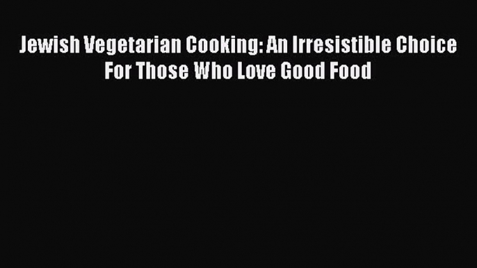 [Read Book] Jewish Vegetarian Cooking: An Irresistible Choice For Those Who Love Good Food