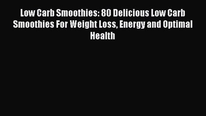 [Read Book] Low Carb Smoothies: 80 Delicious Low Carb Smoothies For Weight Loss Energy and