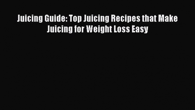 [Read Book] Juicing Guide: Top Juicing Recipes that Make Juicing for Weight Loss Easy  Read