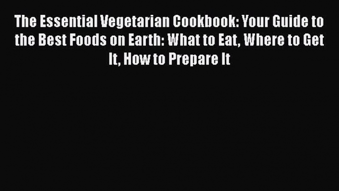 [Read Book] The Essential Vegetarian Cookbook: Your Guide to the Best Foods on Earth: What