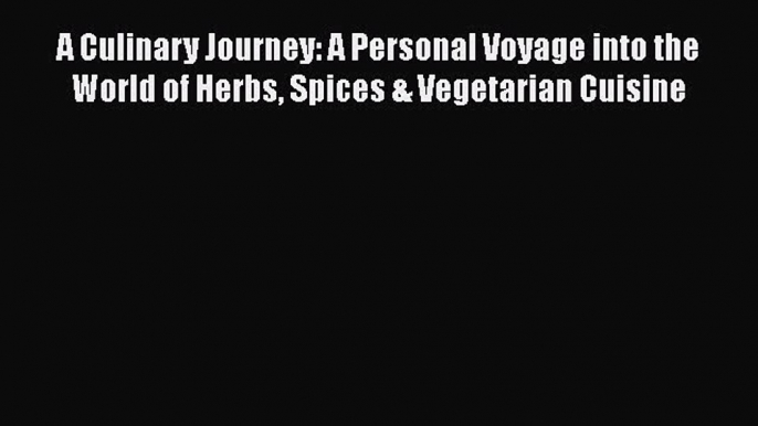 [Read Book] A Culinary Journey: A Personal Voyage into the World of Herbs Spices & Vegetarian