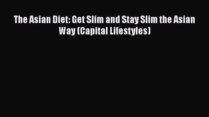 [Read Book] The Asian Diet: Get Slim and Stay Slim the Asian Way (Capital Lifestyles)  EBook