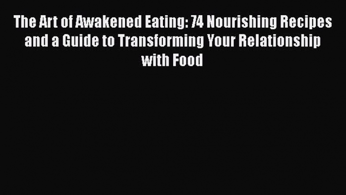 [Read Book] The Art of Awakened Eating: 74 Nourishing Recipes and a Guide to Transforming Your