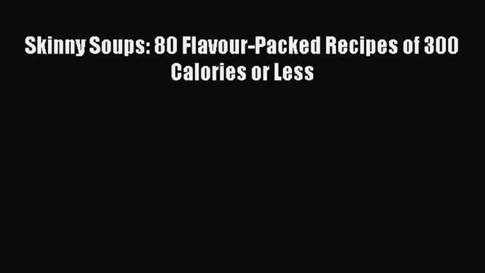 [Read Book] Skinny Soups: 80 Flavour-Packed Recipes of 300 Calories or Less  EBook