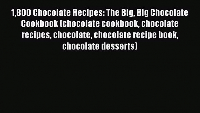 [Read Book] 1800 Chocolate Recipes: The Big Big Chocolate Cookbook (chocolate cookbook chocolate