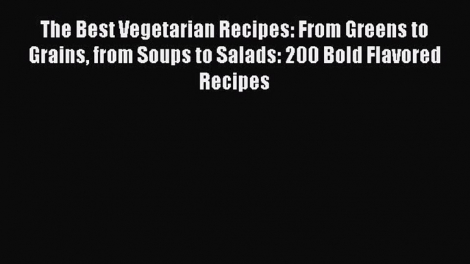 [Read Book] The Best Vegetarian Recipes: From Greens to Grains from Soups to Salads: 200 Bold