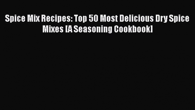 [Read Book] Spice Mix Recipes: Top 50 Most Delicious Dry Spice Mixes [A Seasoning Cookbook]