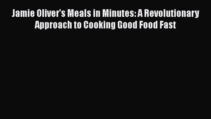 Read Jamie Oliver's Meals in Minutes: A Revolutionary Approach to Cooking Good Food Fast PDF