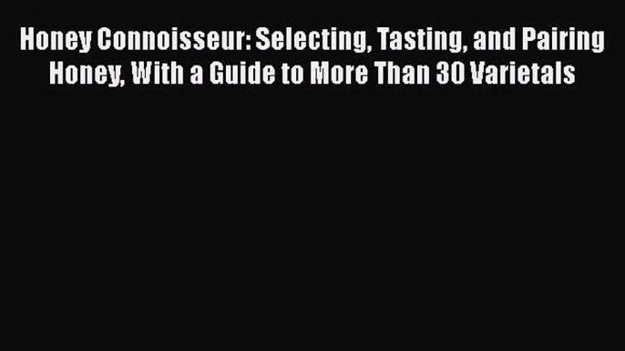 [Read Book] Honey Connoisseur: Selecting Tasting and Pairing Honey With a Guide to More Than