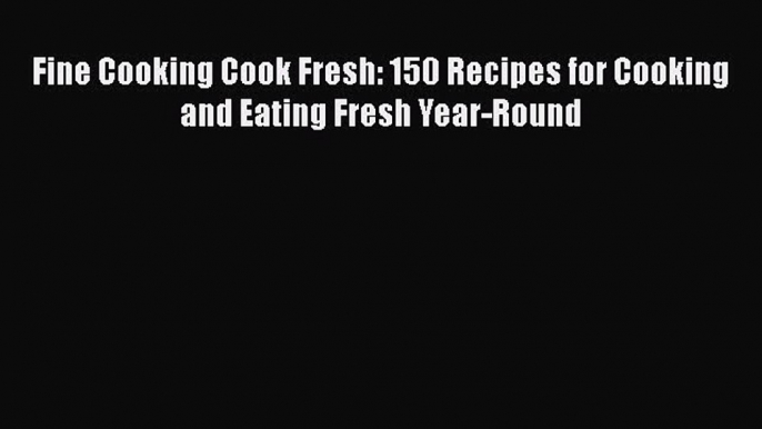 [Read Book] Fine Cooking Cook Fresh: 150 Recipes for Cooking and Eating Fresh Year-Round Free