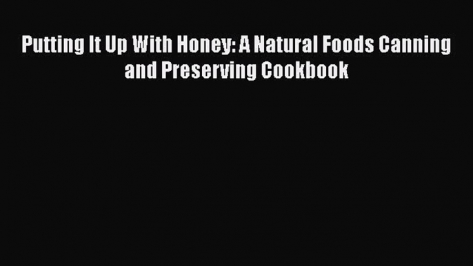 [Read Book] Putting It Up With Honey: A Natural Foods Canning and Preserving Cookbook Free