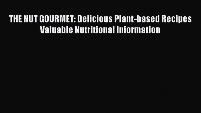 [Read Book] THE NUT GOURMET: Delicious Plant-based Recipes Valuable Nutritional Information