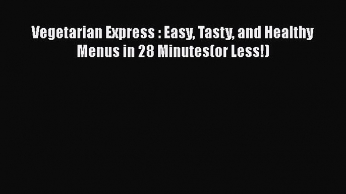 [Read Book] Vegetarian Express : Easy Tasty and Healthy Menus in 28 Minutes(or Less!)  Read