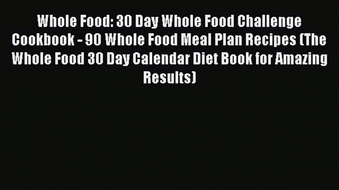 [Read Book] Whole Food: 30 Day Whole Food Challenge Cookbook - 90 Whole Food Meal Plan Recipes