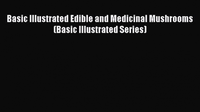 [Read Book] Basic Illustrated Edible and Medicinal Mushrooms (Basic Illustrated Series) Free