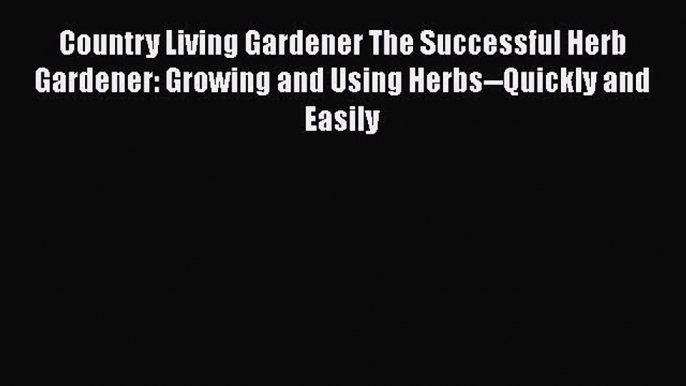 [Read Book] Country Living Gardener The Successful Herb Gardener: Growing and Using Herbs--Quickly