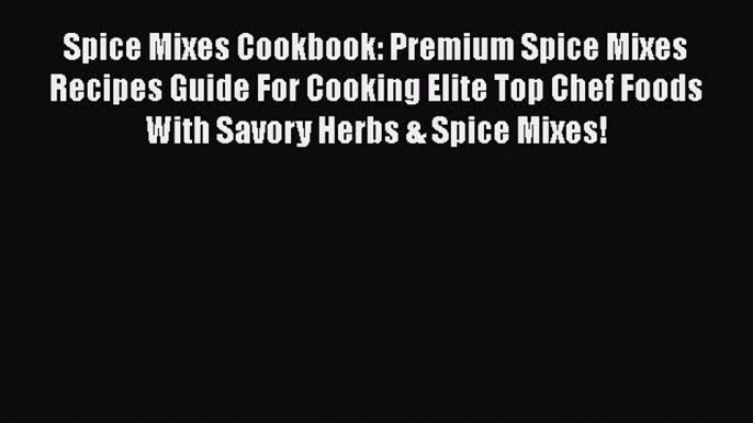 [Read Book] Spice Mixes Cookbook: Premium Spice Mixes Recipes Guide For Cooking Elite Top Chef