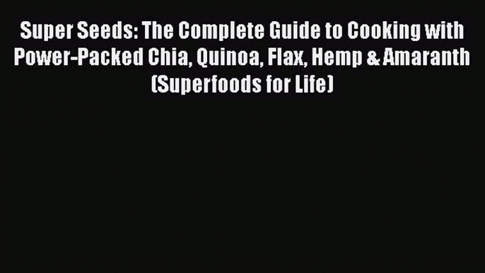 [Read Book] Super Seeds: The Complete Guide to Cooking with Power-Packed Chia Quinoa Flax Hemp