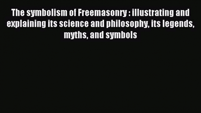 Read The symbolism of Freemasonry : illustrating and explaining its science and philosophy