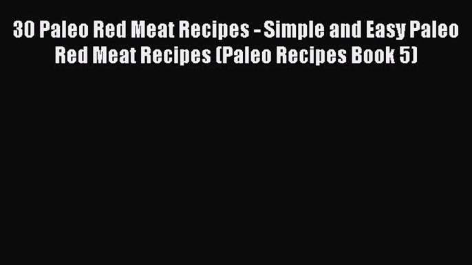 [Read Book] 30 Paleo Red Meat Recipes - Simple and Easy Paleo Red Meat Recipes (Paleo Recipes