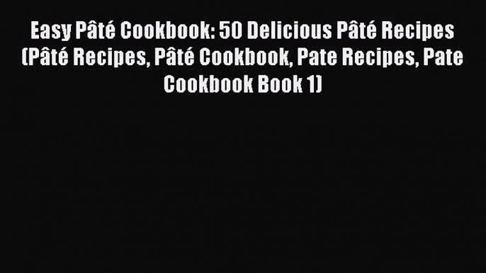 [Read Book] Easy Pâté Cookbook: 50 Delicious Pâté Recipes (Pâté Recipes Pâté Cookbook Pate