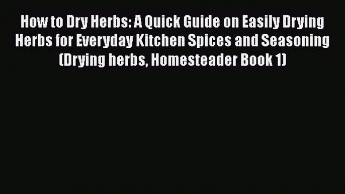 [Read Book] How to Dry Herbs: A Quick Guide on Easily Drying Herbs for Everyday Kitchen Spices