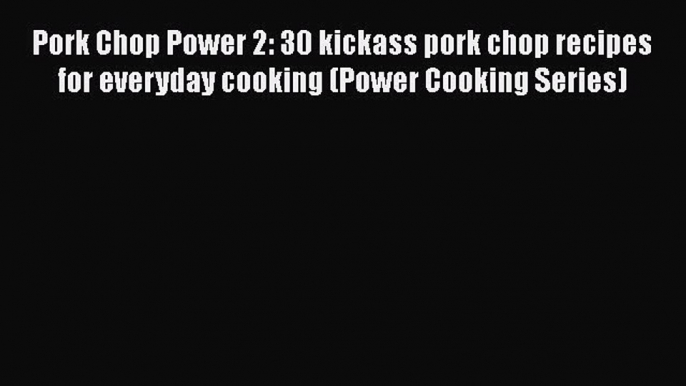 [Read Book] Pork Chop Power 2: 30 kickass pork chop recipes for everyday cooking (Power Cooking