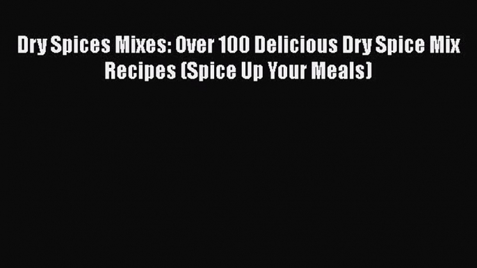 [Read Book] Dry Spices Mixes: Over 100 Delicious Dry Spice Mix Recipes (Spice Up Your Meals)