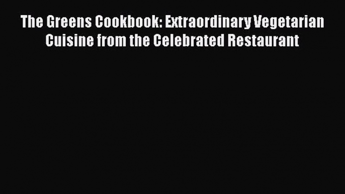 Read The Greens Cookbook: Extraordinary Vegetarian Cuisine from the Celebrated Restaurant Ebook