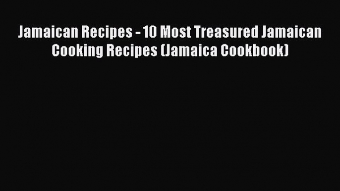 [Read Book] Jamaican Recipes - 10 Most Treasured Jamaican Cooking Recipes (Jamaica Cookbook)