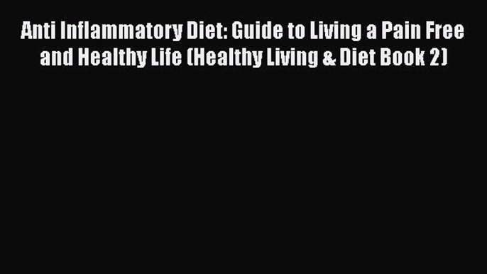 [Read Book] Anti Inflammatory Diet: Guide to Living a Pain Free and Healthy Life (Healthy Living