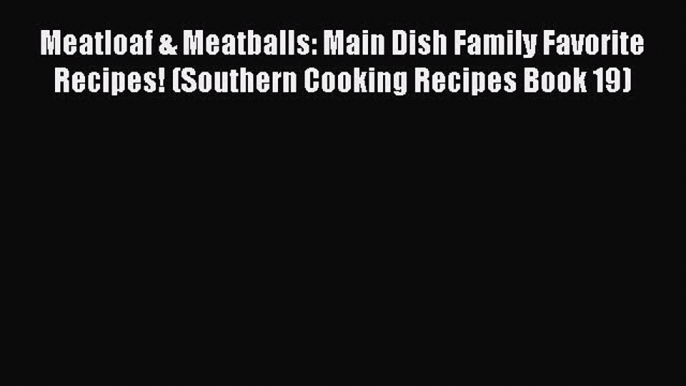 [Read Book] Meatloaf & Meatballs: Main Dish Family Favorite Recipes! (Southern Cooking Recipes